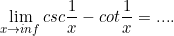 \small \lim_{x\to inf}csc\frac{1}{x}-cot\frac{1}{x}=....