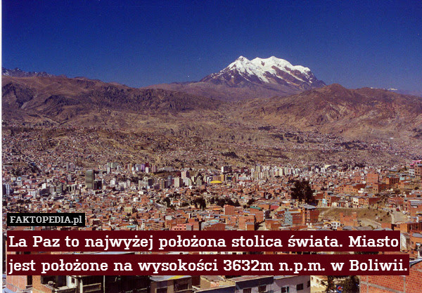 La Paz to najwyżej położona stolica – La Paz to najwyżej położona stolica świata. Miasto jest położone na wysokości 3632m n.p.m. w Boliwii. 