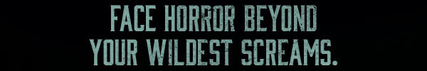 FACE HORROR BEYOND YOUR WILDEST SCREAMS.