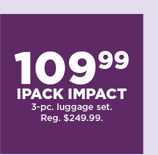 109.99 ipack impact 3 piece luggage set. shop now.