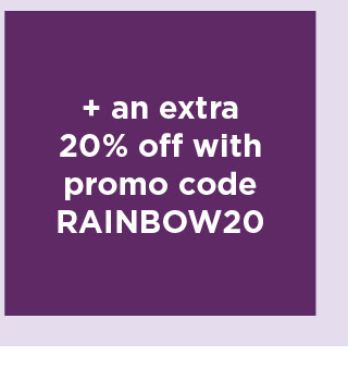 take an extra 20% off using promo code RAINBOW20. shop now.