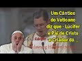 Um Cântico do Vaticano diz que - Lúcifer é Pai de Cristo e Criador do... 