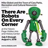 Mike Slobot’s “There Are Robots On Every Corner” at The Historic Page-Walker Arts and History Center in Cary, NC!