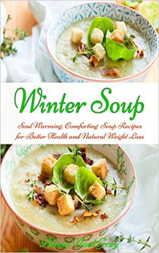  Winter Soup: Soul Warming, Comforting Soup Recipes for Better Health and Natural Weight Loss (Healthy Eating Made Easy Book 2) 