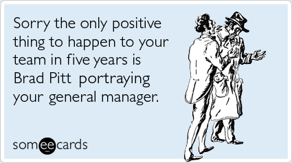 someecards.com - Sorry the only positive thing to happen to your team in five years is Brad Pitt portraying your general manager