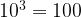 {10^3} = 100 {10^3} = 100