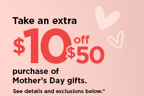 take an extra $10 off your $50 purchase of Mother's day Gifts when you use promo code MOMSDAY10.  shop now.