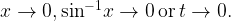 x \to 0,{\sin ^{ - 1}}x \to 0\,{\rm{or}}\,t \to 0. x \to 0,{\sin ^{ - 1}}x \to 0\,{\rm{or}}\,t \to 0.