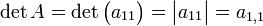 \det A = \det \begin{pmatrix} a_{11} \end{pmatrix} = \begin{vmatrix} a_{11} \end{vmatrix} = a_{1,1}