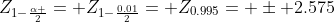 Z_{1-\frac{\alpha }{2}}= Z_{1-\frac{0.01}{2}}= Z_{0.995}= \pm 2.575
