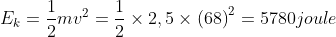 E_{k}=\frac{1}{2}mv^{2}=\frac{1}{2}\times 2,5\times \left ( 68 \right )^{2}=5780 joule