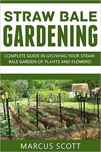  STRAW BALE GARDENING: Complete Guide in Growing your Straw bale Garden of Plants and Flowers!
