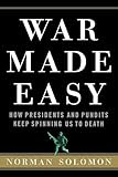 War Made Easy: How Presidents and Pundits Keep Spinning Us to Death