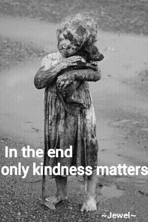 ONE OF MY FAVORITE QUOTES but this photo almost brings tears to my eyes: Only kindness matters