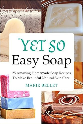  Yet So Easy Soap: 25 Amazing Homemade Soap Recipes To Make Beautiful Natural Skin Care