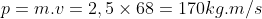 p=m.v=2,5\times 68=170 kg .m/s