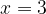 x = 3 x = 3