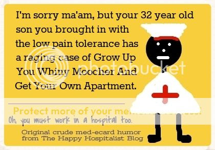 I'm sorry ma'am, but your 32 year old son you brough in with the low pain tolerance has a raging case of grow up you whiny moocher and get your own apartment nurse ecard humor photo.