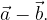 \vec a - \vec b. \vec a - \vec b.