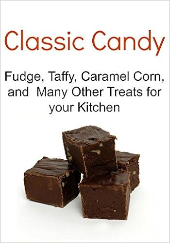  Classic Candy: Fudge, Taffy, Caramel Corn, and Many Other Treats for your Kitchen: (Classic Candy, Classic Candy Book, Classic Candy Recipes, Classic Candy Tips,Classic Candy Guide)