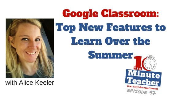 google classroom top new features to learn over the summer alice keeler