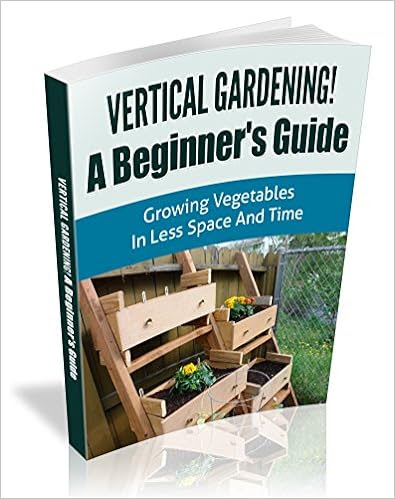  Vertical Gardening! A Beginner's Guide: Growing Vegetables in Less Space and Time (Vertical Gardening Book Book 1) 