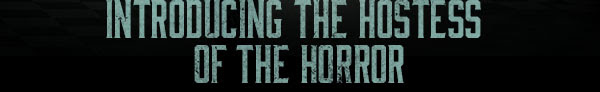 INTRODUCING THE HOSTESS OF THE HORROR