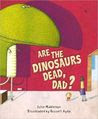 Are the Dinosaurs Dead, Dad?