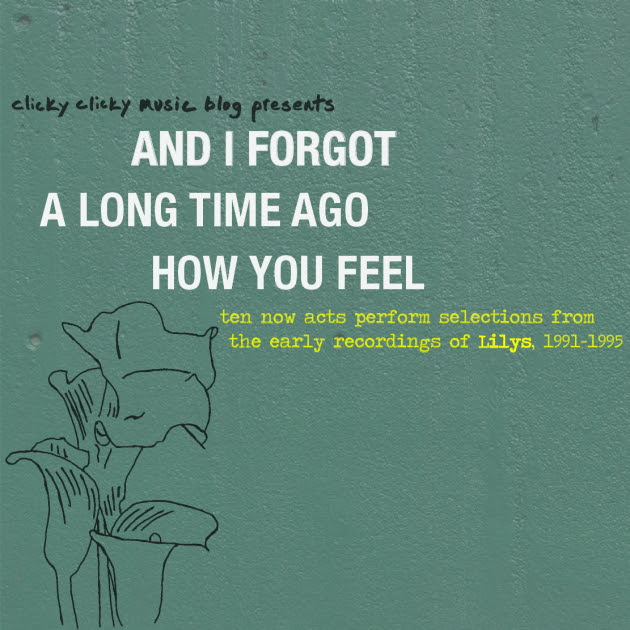 A N D I F O R G O T A L O N G T I M E H O W Y O U F E E L : ten now acts perform selections from the early recordings of Lilys, 1991-1995