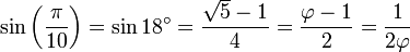 \sin \left( \frac {\pi} {10} \right) = \sin 18^\circ = {\sqrt{5}-1 \over 4} = {\varphi - 1 \over 2} = {1 \over 2\varphi}