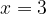 x = 3 x = 3