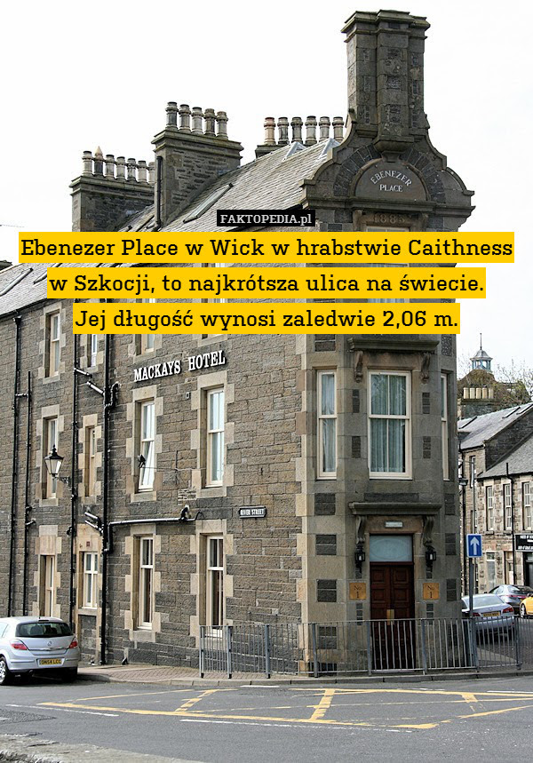 Ebenezer Place w Wick w hrabstwie – Ebenezer Place w Wick w hrabstwie Caithness w Szkocji, to najkrótsza ulica na świecie.
Jej długość wynosi zaledwie 2,06 m. 