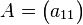 A = \begin{pmatrix} a_{11} \end{pmatrix}