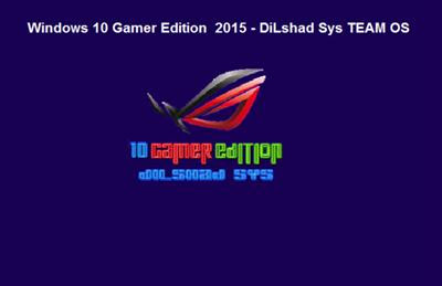 Windows 10 Gamer Edition - X64 - X86 - 2015 - DiLshad Sys (Freeware Sys) TEAM OS