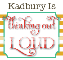 Kadbury Is... Thinking Out Loud
