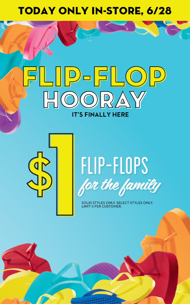 TODAY ONLY IN-STORE, 6/28 | FLIP-FLOP HOORAY | IT'S FINALLY HERE | $1 FLIP-FLOPS for the family