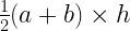 \frac{1}{2} (a+b) \times h \frac{1}{2} (a+b) \times h