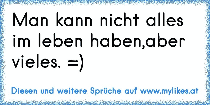 Man Kann Nicht Alles Im Leben Haben Sprüche Sprüche