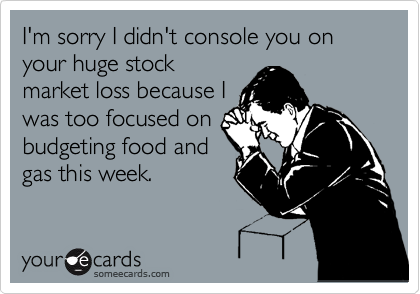 Funny Apology Ecard: I'm sorry I didn't console you on your huge stock market loss because I was too focused on budgeting food and gas this week.