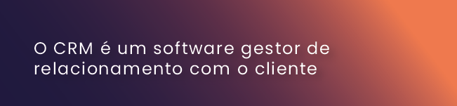 O CRM é um software gestor de relacionamento com o cliente