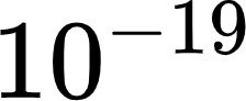 {"type":"$","aid":null,"id":"21","font":{"size":11,"color":"#000000","family":"Arial"},"backgroundColor":"#ffffff","backgroundColorModified":false,"code":"$10^{-19}$","ts":1622772788958,"cs":"zgwCTF31f/bQbpKhzjK/Fg==","size":{"width":36,"height":14}}