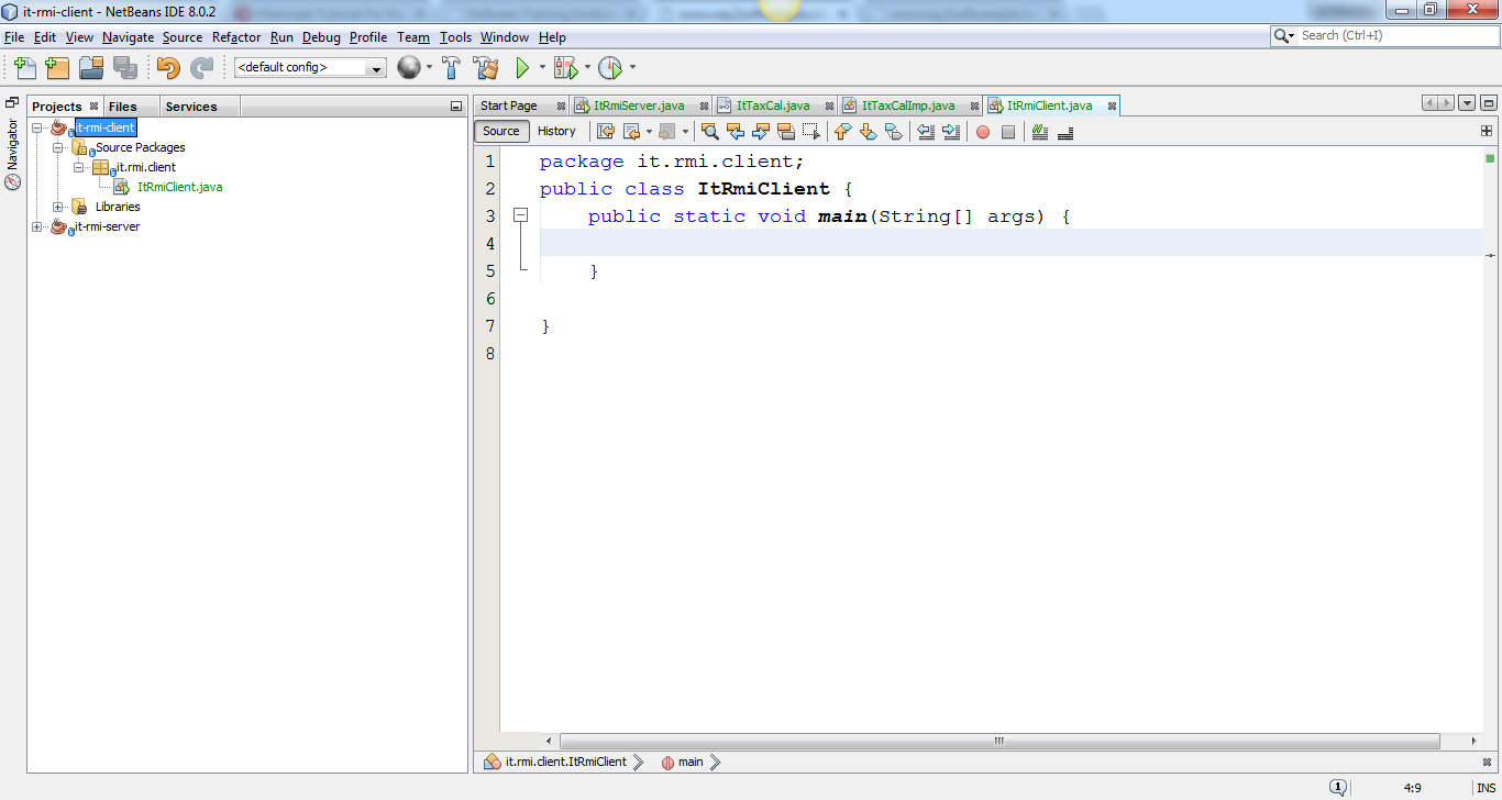 Machine generated alternative text:
O it-rmi-client - NetBeans IDE 8.0.2 
File Edit View Navigate Source Refactor Run Debug Profile 
Projects Files Services 
it-rmi Client 
Source Packages 
it.rmi.client 
ItRmiCIient.java 
Libr aries 
t-rm -server 
Team 
Tools Window Help 
Start Page ItRmServer.java ItTaxCaI.java ItTaxCaIImp.java ItRmCIient.java 
source History 
Search (Ctrl +1) 
package it.rmi. client; 
public class ItRmiC1ient 
public static void main (String 
it. rmi client. ItRmiCIient 
args) 