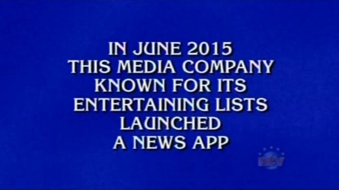 Image shows a Jeopardy question that reads, “In June 2015, this media company known for its entertaining lists launched a news app”