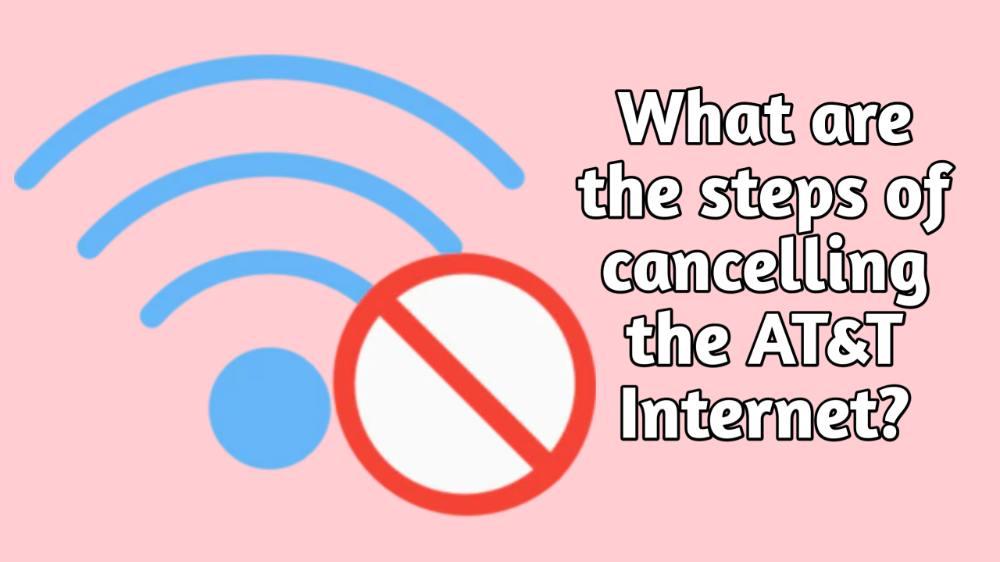 What Are The Steps Of Canceling The AT&T Internet?