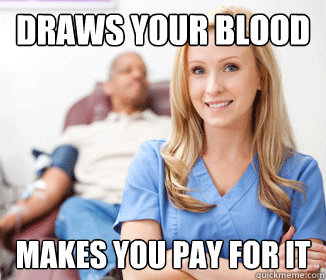 Draws your blood. Makes you pay for it.