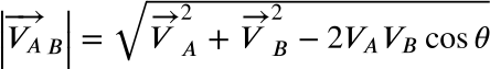 <math xmlns="http://www.w3.org/1998/Math/MathML" display="block" data-is-equatio="1" data-latex="\left|\overrightarrow{V_A}_B\right|=\sqrt{\overrightarrow{V}_A^2+\overrightarrow{V}_B^2-2V_AV_B\cos\theta}"><mrow data-mjx-texclass="INNER"><mo data-mjx-texclass="OPEN">|</mo><msub><mover><msub><mi>V</mi><mi>A</mi></msub><mo>→</mo></mover><mi>B</mi></msub><mo data-mjx-texclass="CLOSE">|</mo></mrow><mo>=</mo><msqrt><msubsup><mover><mi>V</mi><mo>→</mo></mover><mi>A</mi><mn>2</mn></msubsup><mo>+</mo><msubsup><mover><mi>V</mi><mo>→</mo></mover><mi>B</mi><mn>2</mn></msubsup><mo>−</mo><mn>2</mn><msub><mi>V</mi><mi>A</mi></msub><msub><mi>V</mi><mi>B</mi></msub><mi>cos</mi><mo data-mjx-texclass="NONE">⁡</mo><mi>θ</mi></msqrt></math>