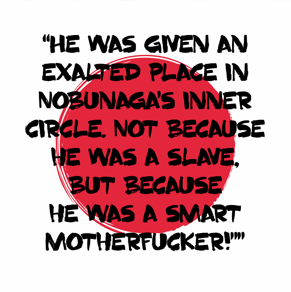 Yasuke was given an exalted place in Nobunaga's inner circle. Not because he was a slave, but because he was a smart motherfucker!