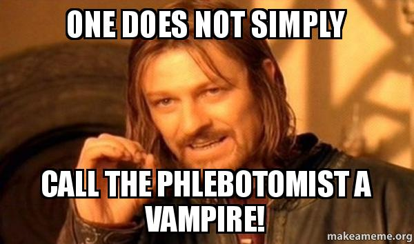 One does not simply call the phlebotomist a vampire!