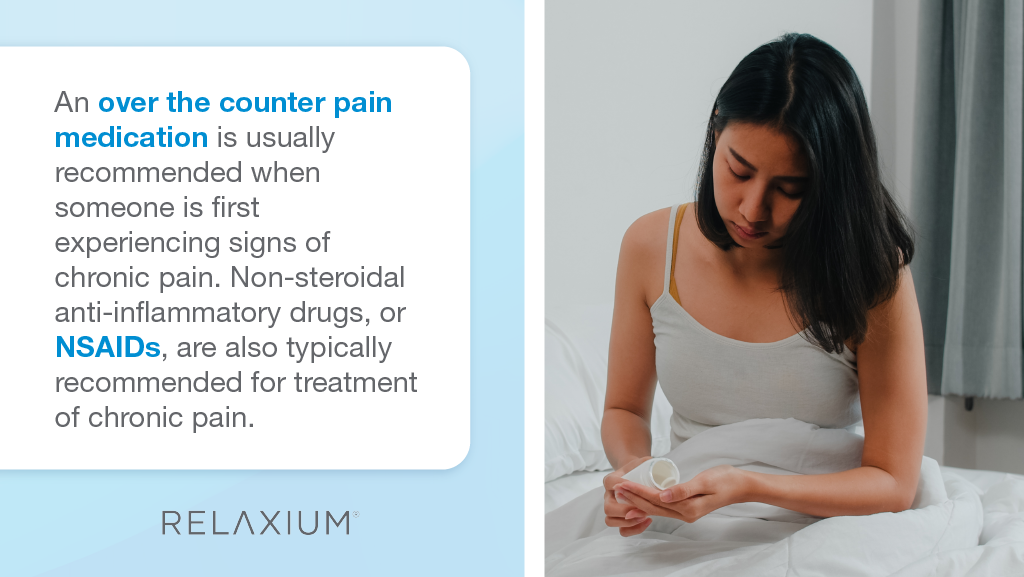 Over the counter pain medication is usually recommended when someone is experiencing chronic pain.