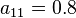 a_{11}=0.8